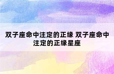 双子座命中注定的正缘 双子座命中注定的正缘星座